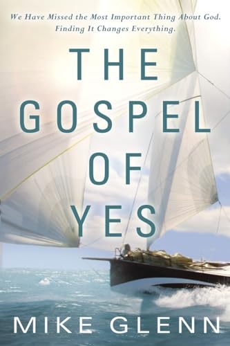 

The Gospel of Yes: We Have Missed the Most Important Thing About God. Finding It Changes Everything