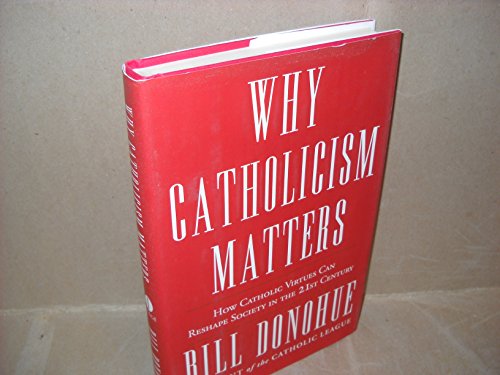 Stock image for Why Catholicism Matters : How Catholic Virtues Can Reshape Society in the 21st Century for sale by Better World Books