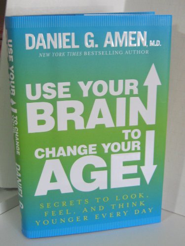 Use Your Brain to Change Your Age: Secrets to Look, Feel, and Think Younger Every Day (9780307888549) by Daniel G. Amen