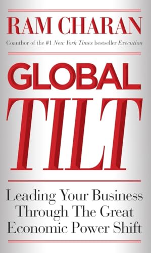 9780307889126: Global Tilt: Leading Your Business Through the Great Economic Power Shift: Mastering the Inevitable Shift of Economic Power