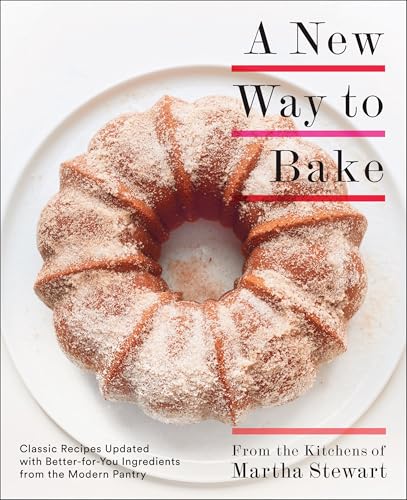 

A New Way to Bake: Classic Recipes Updated with Better-for-You Ingredients from the Modern Pantry: A Baking Book