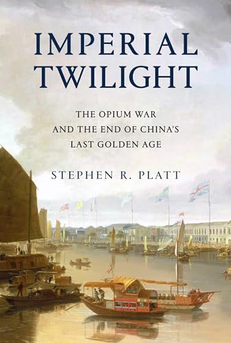 Imperial Twilight: The Opium War and the End of China's Last Golden Age - Platt, Stephen R.