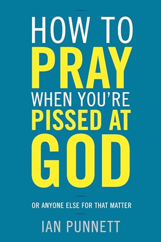 

How to Pray When You're Pissed at God: Or Anyone Else for That Matter