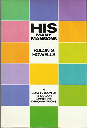His Many Mansions: A Compilation of Christian Beliefs - A Comparison of 13 Christian Denominations - Howells, Rulon S