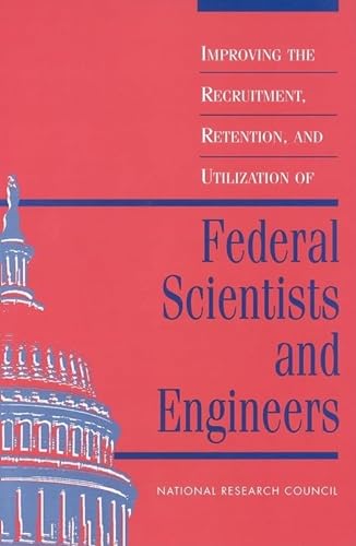 Improving the Recruitment, Retention and Utilization of Federal Scientists and Engineers - National Academy of Sciences National Research Council Committee on Scientists and Engineers in the Federal Government McGeary Michael G.H.
