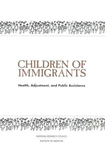 Children of Immigrants: Health, Adjustment, and Public Assistance - National Research Council, Division of Behavioral and Social Sciences and Education, Commission on Behavioral and Social Sciences and Education, Committee on the Health and Adjustment of Immigrant Children and Families, Hernandez, Donald J.