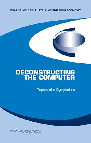 Deconstructing the Computer: Report of a Symposium - Committee on Deconstructing the Computer; Committee on Measuring and Sustaining the New Economy; National Research Council; Editor-Dale W. Jorgenson; Editor-Charles W. Wessner