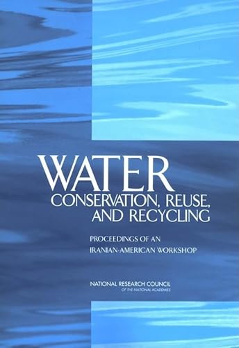 Water Conservation, Reuse, and Recycling: Proceedings of an Iranian-American Workshop - Reuse, and Recycling Committee on U.S-Iranian Workshop on Water Conservation, Security, and Cooperation Office for Central Europe and Eurasia Development, National Research Council