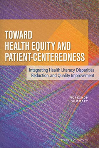 Toward Health Equity and Patient-Centeredness: Integrating Health Literacy, Disparities Reduction, and Quality Improvement: Workshop Summary (9780309127493) by Institute Of Medicine; Board On Population Health And Public Health Practice; Board On Health Care Services; Roundtable On Health Literacy;...
