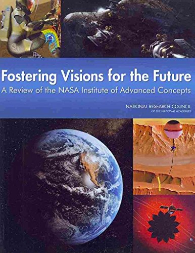 Fostering Visions for the Future: A Review of the NASA Institute of Advanced Concepts (9780309140515) by National Research Council; Division On Engineering And Physical Sciences; Aeronautics And Space Engineering Board; Committee To Review The NASA...