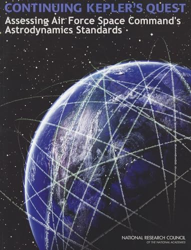 Continuing Kepler's Quest: Assessing Air Force Space Command's Astrodynamics Standards (9780309261425) by National Research Council; Division On Engineering And Physical Sciences; Aeronautics And Space Engineering Board; Committee For The Assessment Of...