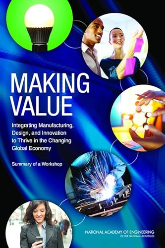 Beispielbild fr Making Value: Integrating Manufacturing, Design, and Innovation to Thrive in the Changing Global Economy: Summary of a Workshop zum Verkauf von Wonder Book