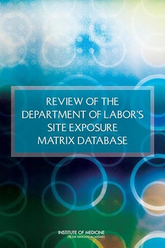 Review of the Department of Labor's Site Exposure Matrix Database (9780309268691) by Institute Of Medicine; Board On The Health Of Select Populations; Committee On The Review Of The Department Of Labor's Site Exposure Matrix (SEM)...