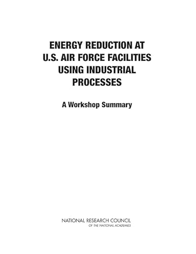 Energy Reduction at U.S. Air Force Facilities Using Industrial Processes: A Workshop Summary (9780309270236) by National Research Council; Division On Engineering And Physical Sciences; Air Force Studies Board; Committee On Energy Reduction At U.S. Air Force...