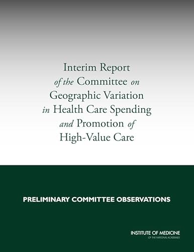 9780309282826: Interim Report of the Committee on Geographic Variation in Health Care Spending and Promotion of High-Value Care: Preliminary Committee Observations