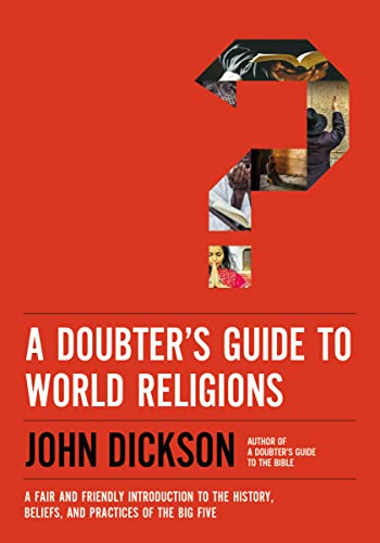 A Doubter's Guide to World Religions : A Fair and Friendly Introduction to the History, Beliefs, and Practices of the Big Five - John Dickson