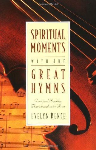 Spiritual Moments with the Great Hymns: Devotional Readings That Strengthen the Heart (9780310208402) by Bence, Evelyn
