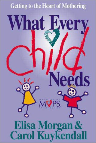 What Every Child Needs: Getting to the Heart of Mothering (9780310211518) by Morgan, Elisa; Kuykendall, Carol