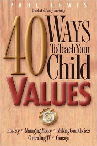 9780310216995: 40 Ways to Teach Your Child Values: Honesty, Managing Money, Making Good Choices, Controlling TV, Courage