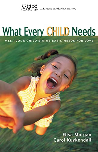 What Every Child Needs: Meet Your Child's Nine Basic Needs (And Be a Better Mom) (9780310232711) by Morgan, Elisa; Kuykendall, Carol