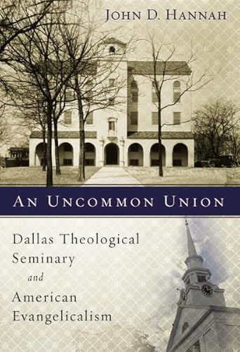 An Uncommon Union: Dallas Theological Seminary and American Evangelicalism (9780310237860) by Hannah, John D.