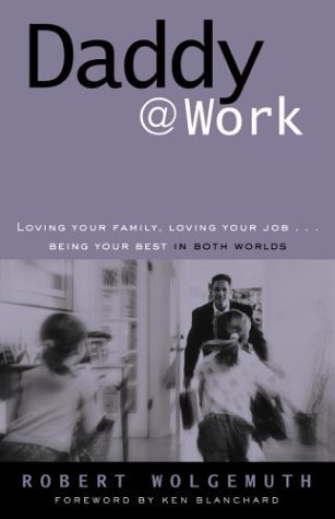 Daddy@Work: Loving Your Family, Loving Your Job...Being Your Best in Both Worlds (9780310242895) by Wolgemuth, Robert