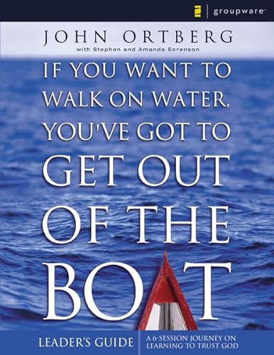 If You Want to Walk on Water, You've Got to Get Out of the Boat - Ortberg, John, Sorenson, Amanda, Sorenson, Stephen