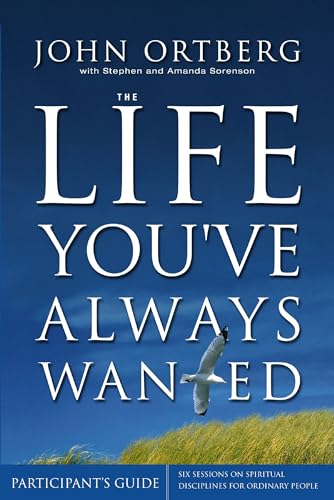 The Life You've Always Wanted Participant's Guide: Six Sessions on Spiritual Disciplines for Ordinary People (Groupware) (9780310255888) by Ortberg, John