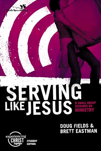 Serving Like Jesus, Participant's Guide: 6 Small Group Sessions on Ministry (Experiencing Christ Together Student Edition) (9780310266471) by Fields, Doug; Eastman, Brett