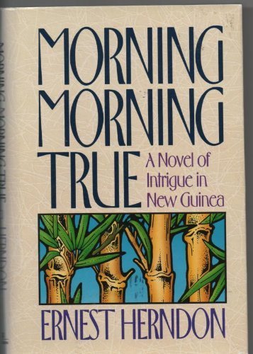 Morning Morning True: a Novel of Intrigue in New Guinea