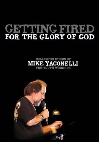 9780310283584: Getting Fired for the Glory of God: Collected Words of Mike Yaconelli for Youth Workers