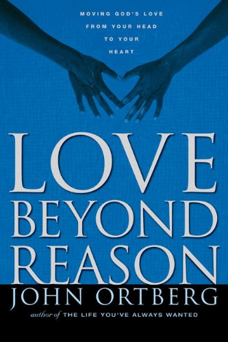 Love Beyond Reason: Moving God's Love from Your Head to Your Heart (9780310286684) by Ortberg, John