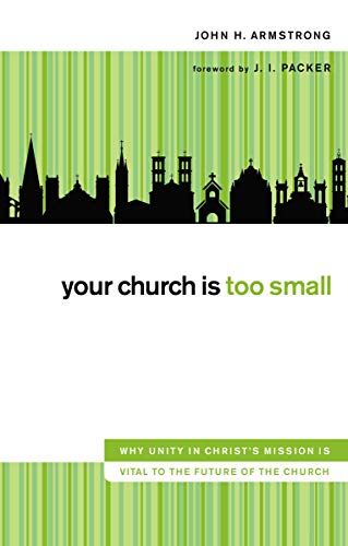 Stock image for Your Church Is Too Small : Why Unity in Christ's Mission Is Vital to the Future of the Church for sale by Better World Books