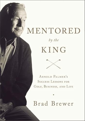 Imagen de archivo de Mentored by the King: Arnold Palmer's Success Lessons for Golf, Business, and Life a la venta por Gulf Coast Books