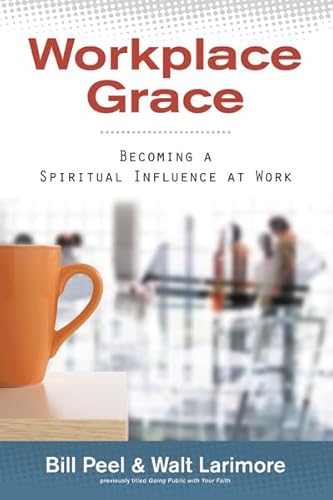 Workplace Grace: Becoming a Spiritual Influence at Work (9780310329725) by Bill Peel; Walt Larimore