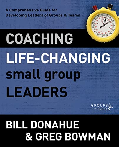 Coaching Life-Changing Small Group Leaders: A Comprehensive Guide for Developing Leaders of Groups and Teams (Groups that Grow) (9780310331247) by Donahue, Bill; Bowman, Greg