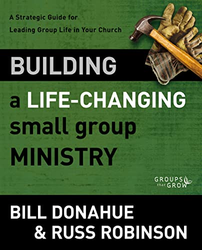 Building a Life-Changing Small Group Ministry: A Strategic Guide for Leading Group Life in Your Church (Groups that Grow) (9780310331261) by Donahue, Bill; Robinson, Russ G.