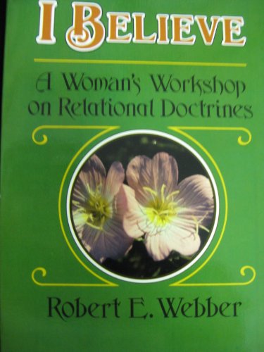 I Believe: A Woman's Workshop on Relational Doctrine (9780310367017) by Webber, Robert