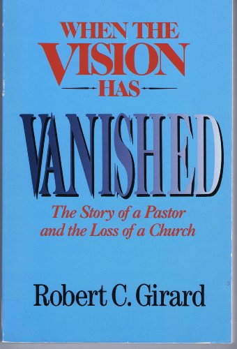 When the Vision Has Vanished: The Story of a Pastor and the Loss of a Church (9780310392217) by Girard, Robert C.