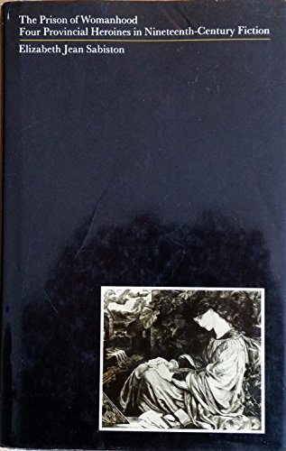 Beispielbild fr The Prison of Womanhood: Four Provincial Heroines in Nineteenth-Century Fiction zum Verkauf von J. HOOD, BOOKSELLERS,    ABAA/ILAB