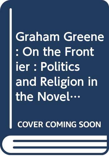 Beispielbild fr Graham Greene : On the Frontier: Politics and Religion in the Novels zum Verkauf von Better World Books