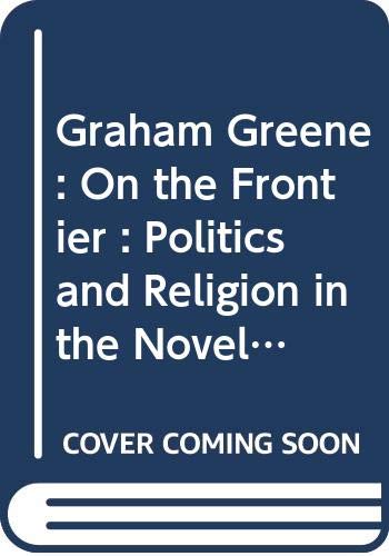 9780312013561: Graham Greene: On the Frontier : Politics and Religion in the Novels