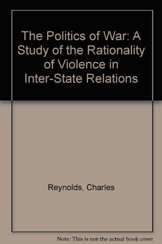 The Politics of War: A Study of the Rationality of Violence in Inter-State Relations (9780312020224) by Reynolds, Charles