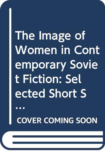 Stock image for The Image of Women in Contemporary Soviet Fiction: Selected Short Stories from the USSR for sale by RWL GROUP  (Booksellers)