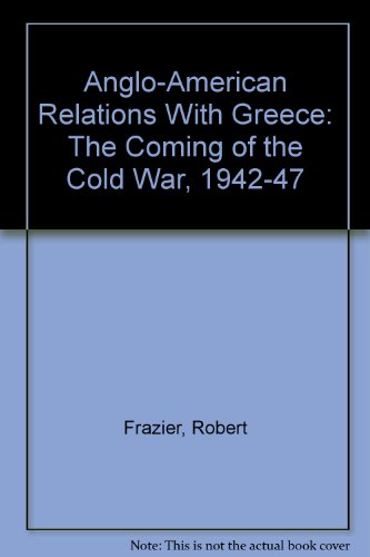 Anglo-American Relations With Greece: The Coming of the Cold War, 1942-47 (9780312061425) by Robert Frazier