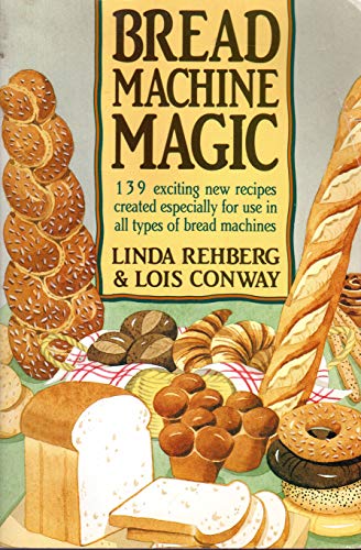 Bread Machine Magic: 139 Exciting New Recipes Created Especially for Use in All Types of Bread Ma...