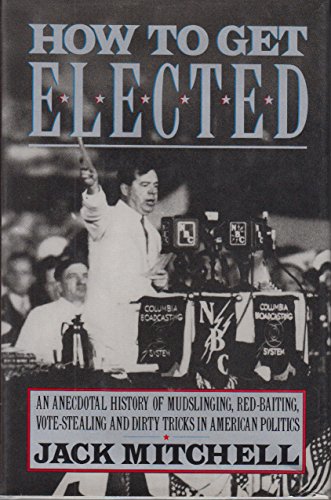 How to Get Elected: An Anecdotal History of Mudslinging, Red-Baiting, Vote-Stealing, and Dirty Tricks in American Politics (9780312077945) by Mitchell, Jack