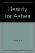 Beauty for Ashes (9780312081430) by Wilson, T. R.