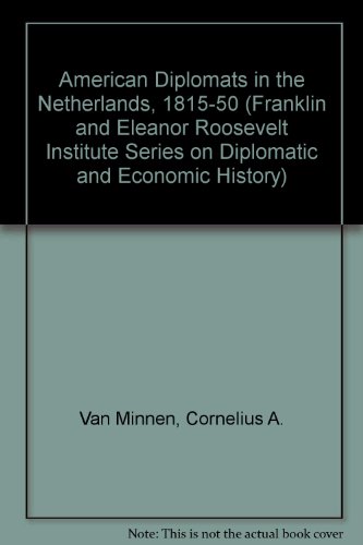 AMERICAN DIPLOMATS IN THE NETHERLANDS 1815-50. Franklin and Eleanor Roosevelt Institute Series on...