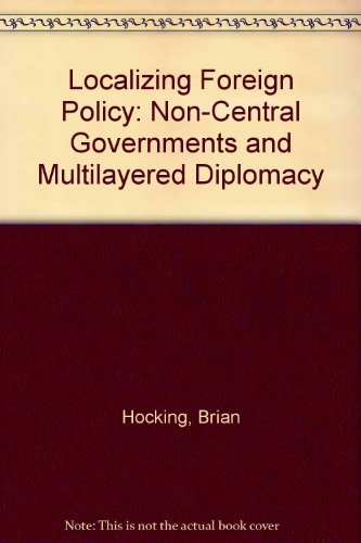 Localizing Foreign Policy: Non-Central Governments & Multi-Layered Diplomacy (9780312097202) by Hocking, Brian